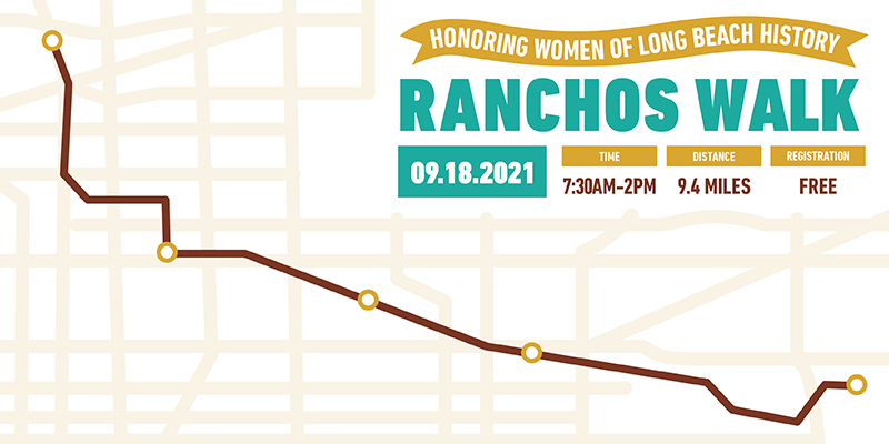 Honoring Women of Long Beach History Ranchos Walk 9.18.2021 7:30 am - 2:00 pm 9.4 miles free